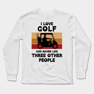 I Love Golf And Maybe Three Other People Long Sleeve T-Shirt